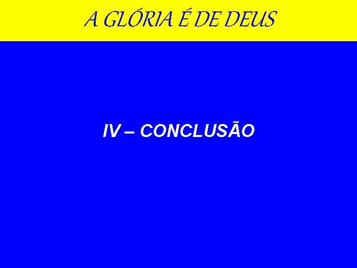 A GLÓRIA É DE DEUS IV – CONCLUSÃO 