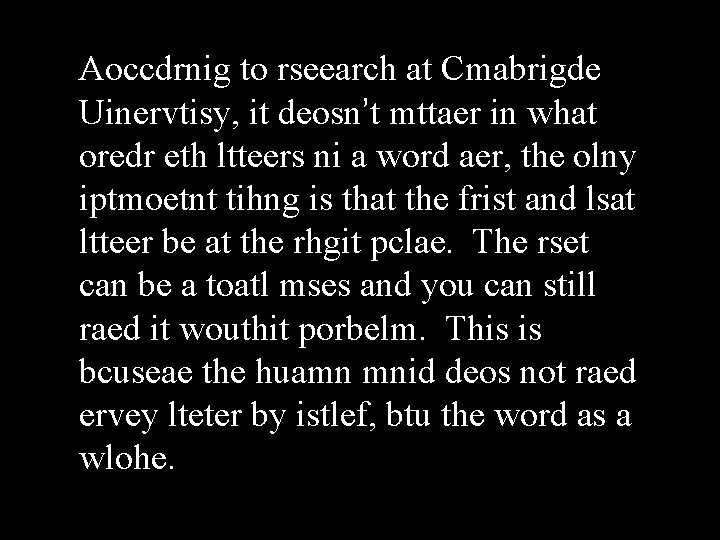 Aoccdrnig to rseearch at Cmabrigde Uinervtisy, it deosn’t mttaer in what oredr eth ltteers