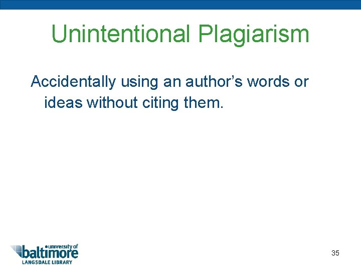 Unintentional Plagiarism Accidentally using an author’s words or ideas without citing them. 35 
