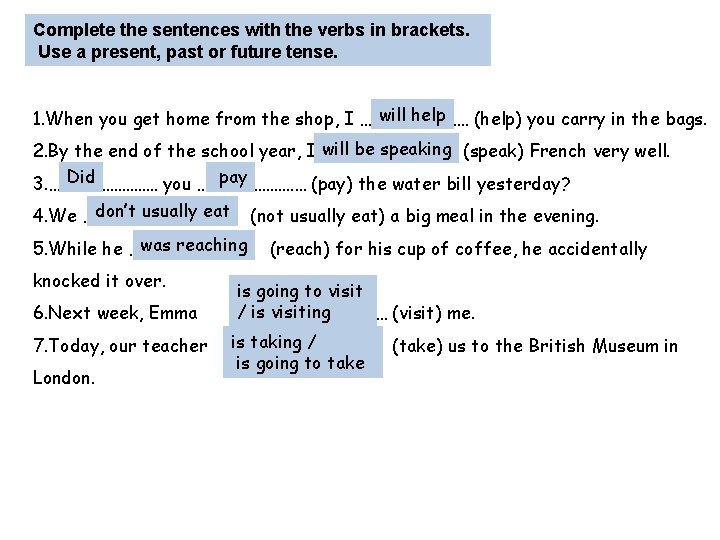 Complete the sentences with the verbs in brackets. Use a present, past or future