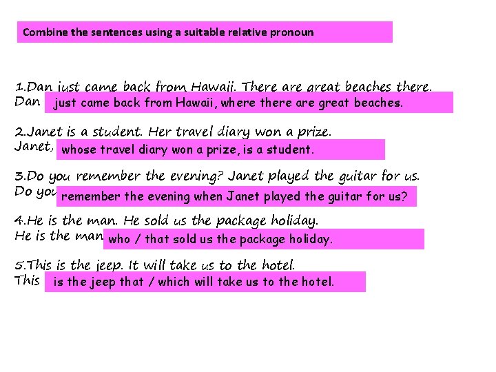 Combine the sentences using a suitable relative pronoun 1. Dan just came back from