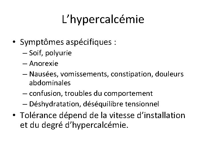 L’hypercalcémie • Symptômes aspécifiques : – Soif, polyurie – Anorexie – Nausées, vomissements, constipation,