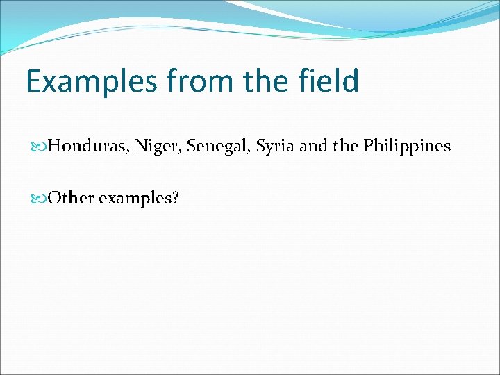 Examples from the field Honduras, Niger, Senegal, Syria and the Philippines Other examples? 