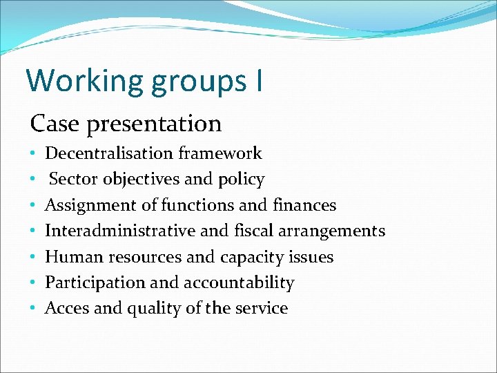 Working groups I Case presentation • • Decentralisation framework Sector objectives and policy Assignment