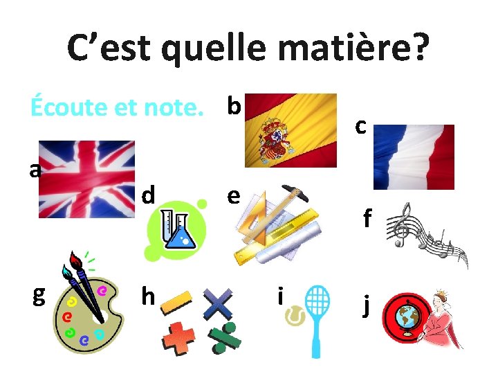 C’est quelle matière? Écoute et note. b a g d h c e f