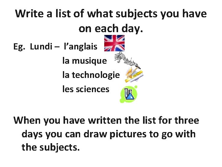 Write a list of what subjects you have on each day. Eg. Lundi –