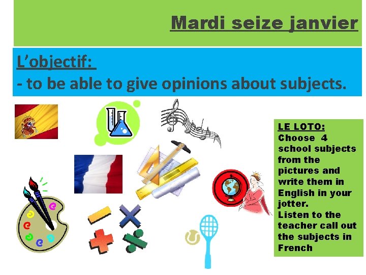 Mardi seize janvier L’objectif: - to be able to give opinions about subjects. LE