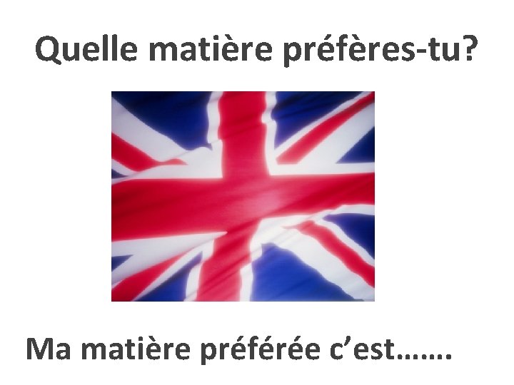 Quelle matière préfères-tu? Ma matière préférée c’est……. 