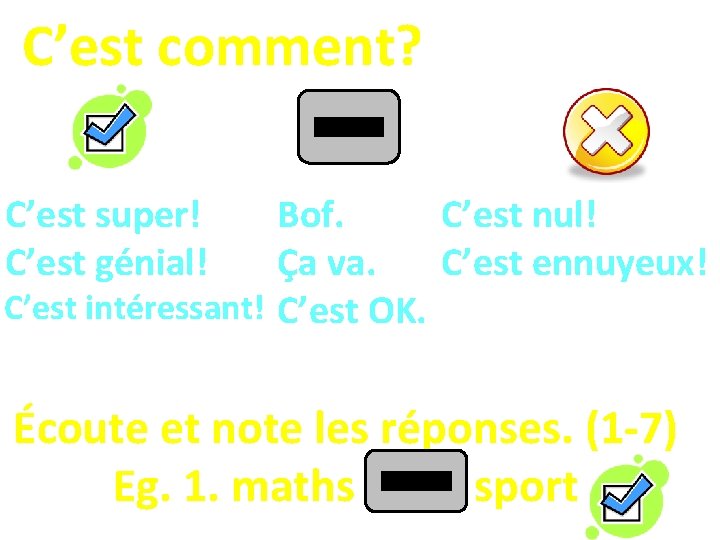 C’est comment? C’est super! C’est génial! Bof. C’est nul! Ça va. C’est ennuyeux! C’est