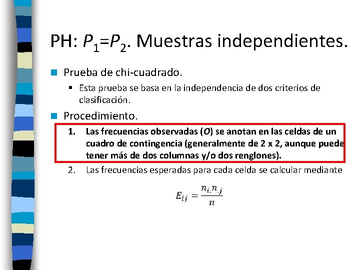 PH: P 1=P 2. Muestras independientes. n Prueba de chi-cuadrado. § Esta prueba se