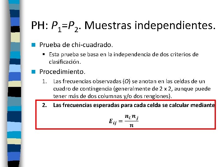 PH: P 1=P 2. Muestras independientes. n Prueba de chi-cuadrado. § Esta prueba se
