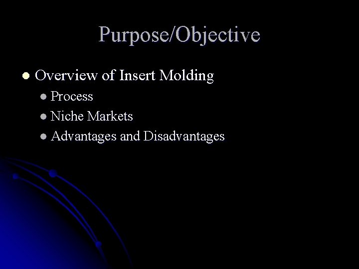 Purpose/Objective l Overview of Insert Molding l Process l Niche Markets l Advantages and