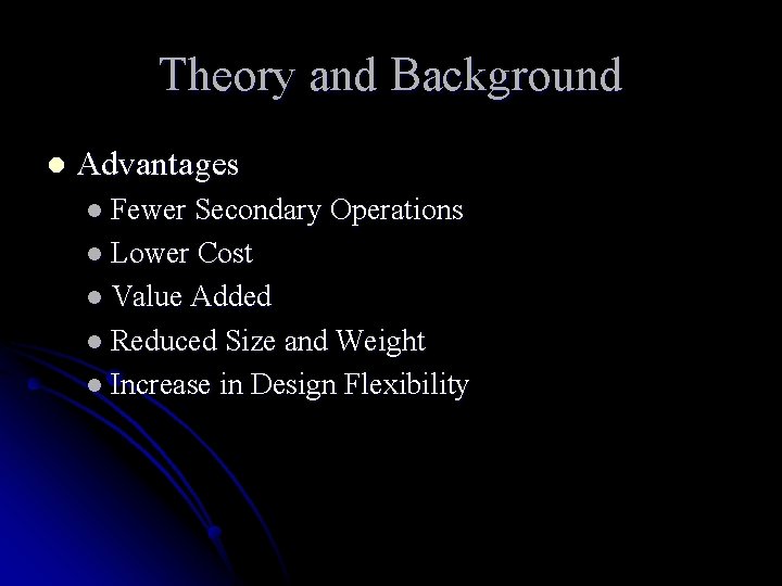 Theory and Background l Advantages l Fewer Secondary Operations l Lower Cost l Value