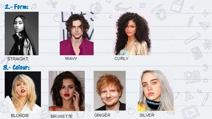 2. - Form: STRAIGHT CURLY WAVY 3. - Colour: BLONDIE BRUNETTE 7 GINGER SILVER