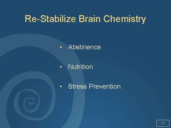 Re-Stabilize Brain Chemistry • Abstinence • Nutrition • Stress Prevention 17 