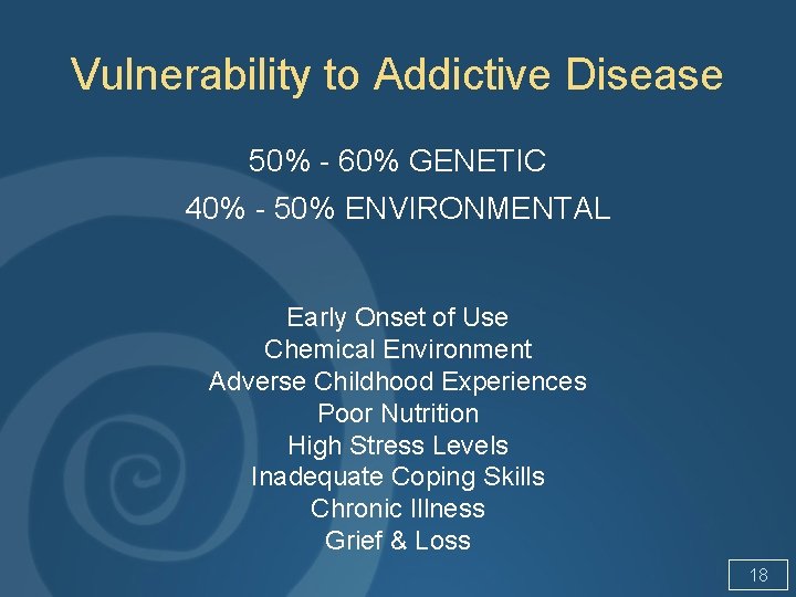 Vulnerability to Addictive Disease 50% - 60% GENETIC 40% - 50% ENVIRONMENTAL Early Onset
