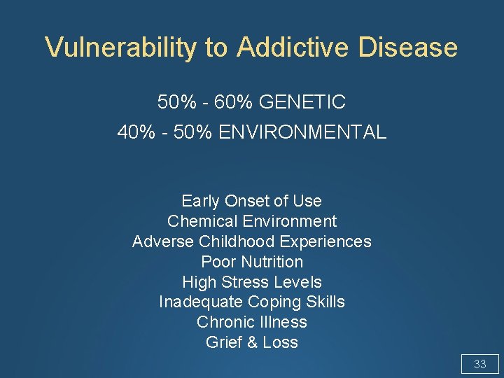 Vulnerability to Addictive Disease 50% - 60% GENETIC 40% - 50% ENVIRONMENTAL Early Onset