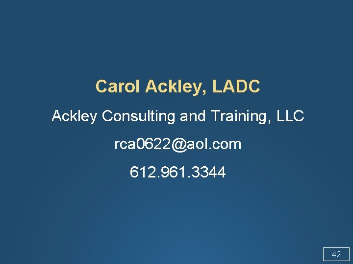 Carol Ackley, LADC Ackley Consulting and Training, LLC rca 0622@aol. com 612. 961. 3344