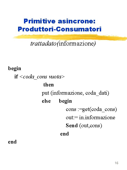 Primitive asincrone: Produttori-Consumatori trattadato(informazione) begin if <coda_cons vuota> then put (informazione, coda_dati) else begin