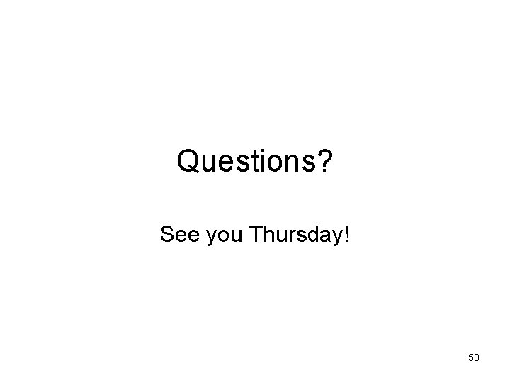 Questions? See you Thursday! 53 