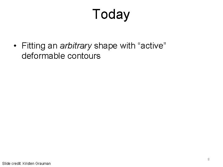 Today • Fitting an arbitrary shape with “active” deformable contours 8 Slide credit: Kristen