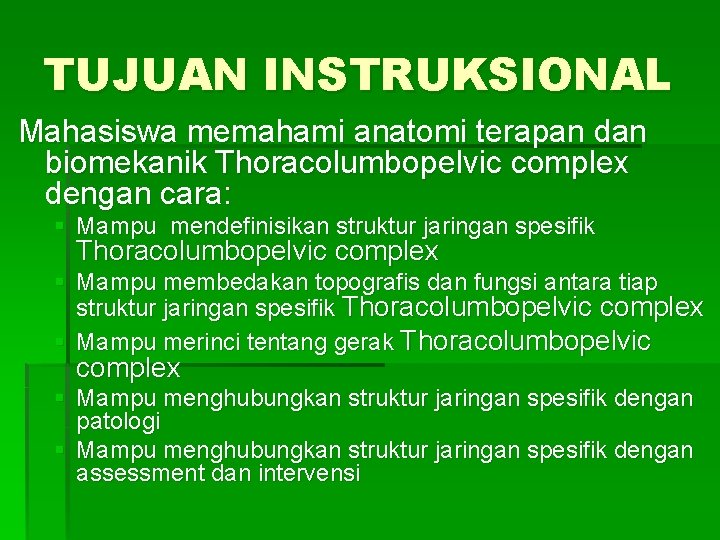 TUJUAN INSTRUKSIONAL Mahasiswa memahami anatomi terapan dan biomekanik Thoracolumbopelvic complex dengan cara: § Mampu