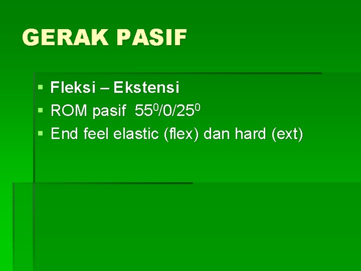GERAK PASIF § § § Fleksi – Ekstensi ROM pasif 550/0/250 End feel elastic