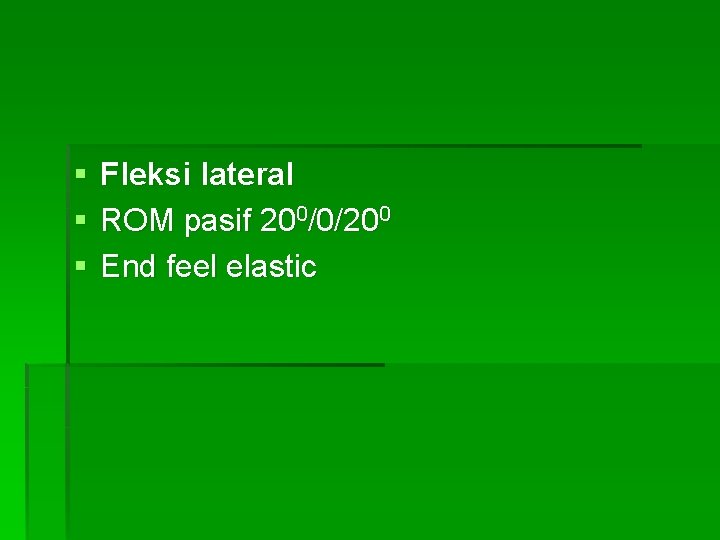 § § § Fleksi lateral ROM pasif 200/0/200 End feel elastic 