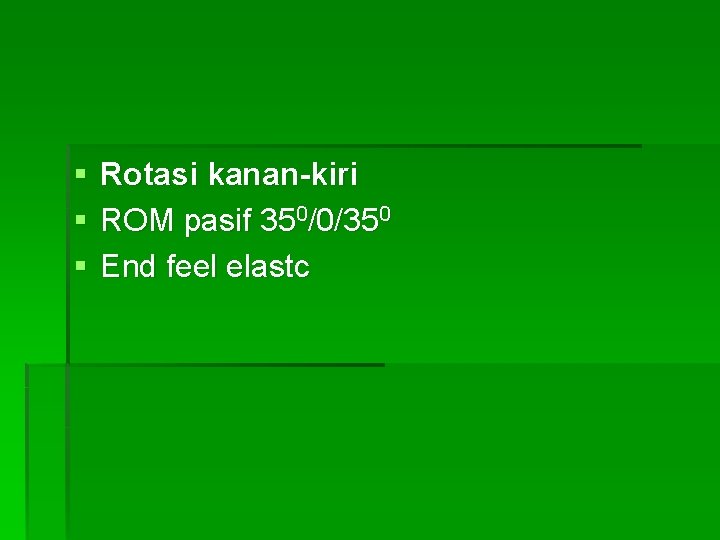 § § § Rotasi kanan-kiri ROM pasif 350/0/350 End feel elastc 