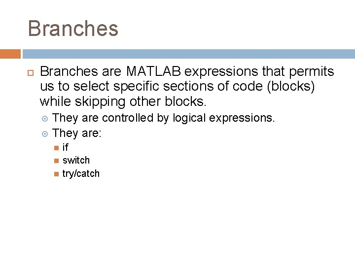 Branches are MATLAB expressions that permits us to select specific sections of code (blocks) Branches are MATLAB expressions that permits us to select specific sections of code (blocks)