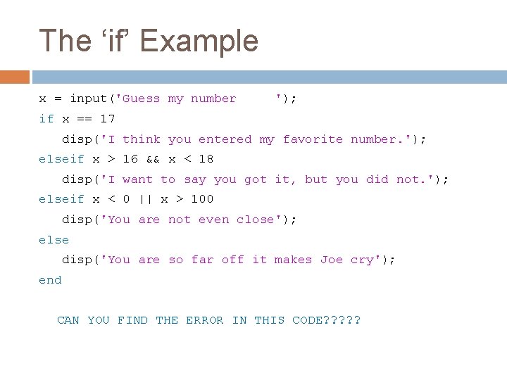 The ‘if’ Example x = input('Guess my number '); if x == 17 disp('I The ‘if’ Example x = input('Guess my number '); if x == 17 disp('I