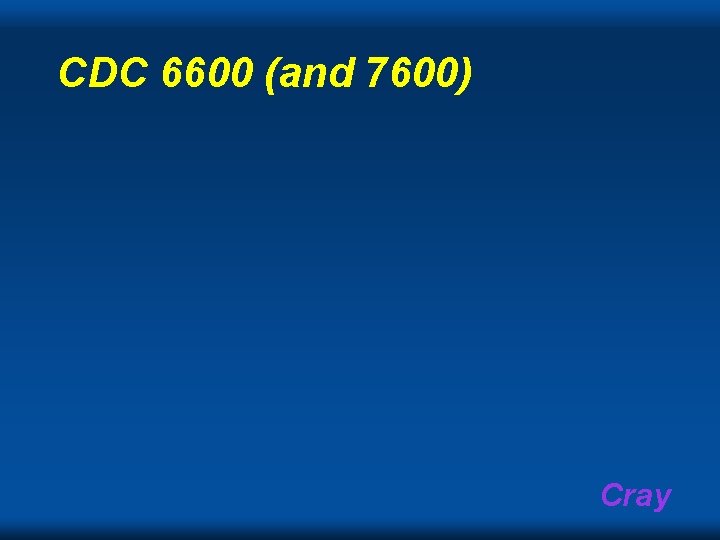 CDC 6600 (and 7600) Cray CDC 6600 (and 7600) Cray