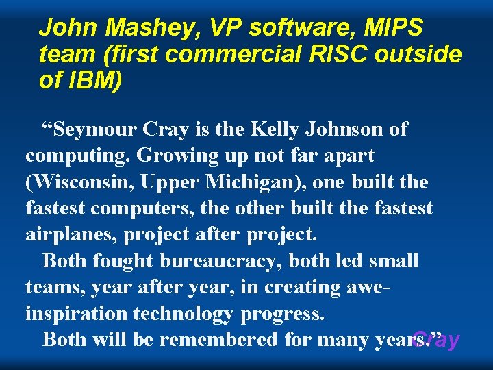 John Mashey, VP software, MIPS team (first commercial RISC outside of IBM) “Seymour Cray John Mashey, VP software, MIPS team (first commercial RISC outside of IBM) “Seymour Cray