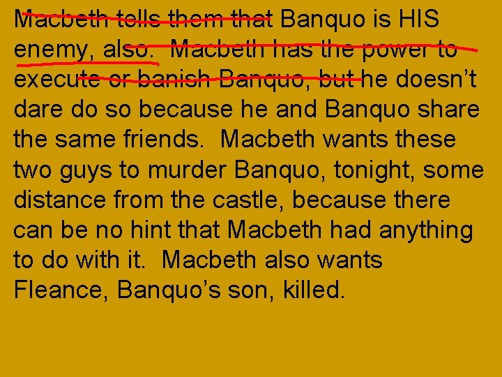 Macbeth tells them that Banquo is HIS enemy, also. Macbeth has the power to