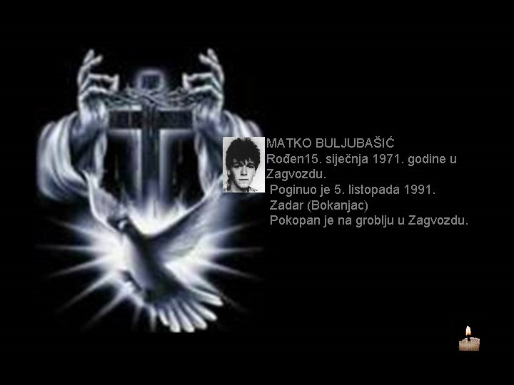 MATKO BULJUBAŠIĆ Rođen 15. siječnja 1971. godine u Zagvozdu. Poginuo je 5. listopada 1991.