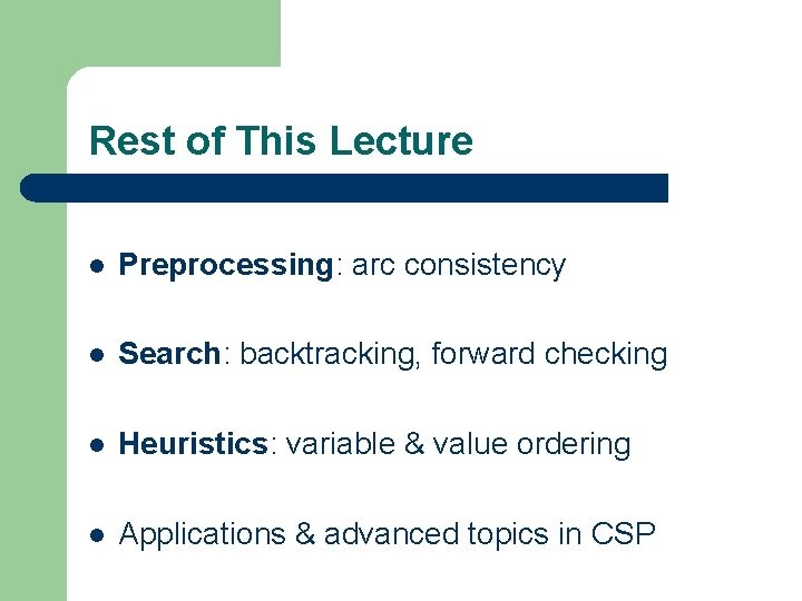 Rest of This Lecture l Preprocessing: arc consistency l Search: backtracking, forward checking l Rest of This Lecture l Preprocessing: arc consistency l Search: backtracking, forward checking l