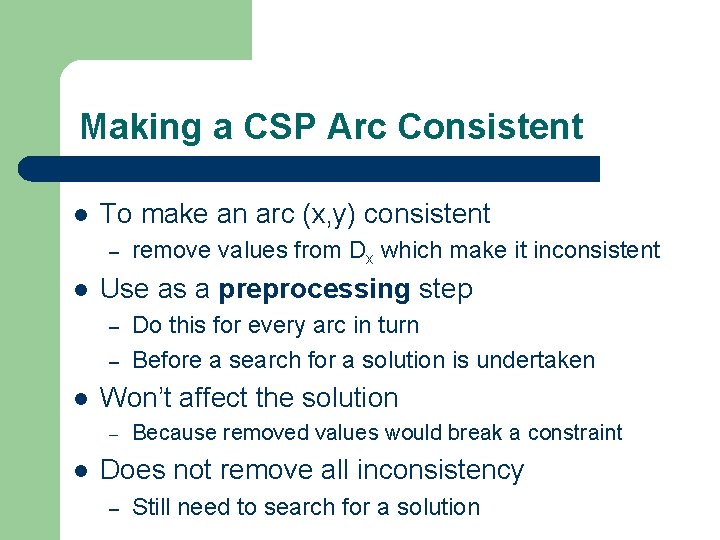 Making a CSP Arc Consistent l To make an arc (x, y) consistent – Making a CSP Arc Consistent l To make an arc (x, y) consistent –