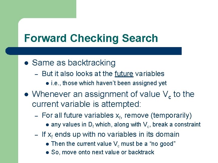 Forward Checking Search l Same as backtracking – But it also looks at the Forward Checking Search l Same as backtracking – But it also looks at the