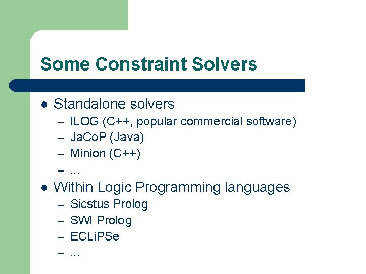 Some Constraint Solvers l Standalone solvers – – l ILOG (C++, popular commercial software) Some Constraint Solvers l Standalone solvers – – l ILOG (C++, popular commercial software)
