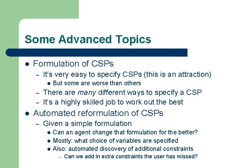 Some Advanced Topics l Formulation of CSPs – It’s very easy to specify CSPs Some Advanced Topics l Formulation of CSPs – It’s very easy to specify CSPs