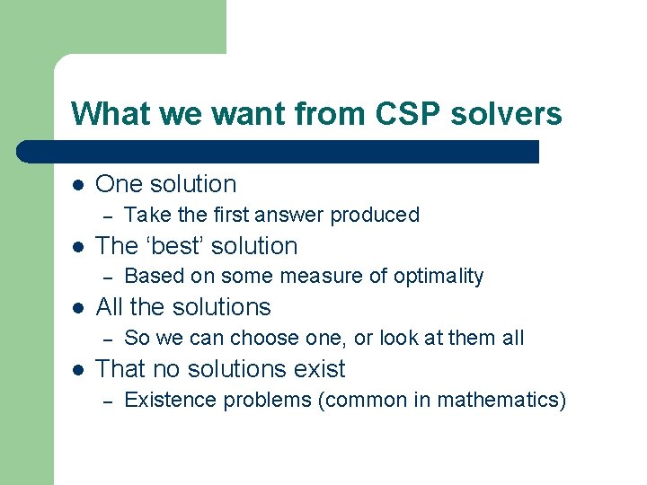 What we want from CSP solvers l One solution – l The ‘best’ solution What we want from CSP solvers l One solution – l The ‘best’ solution