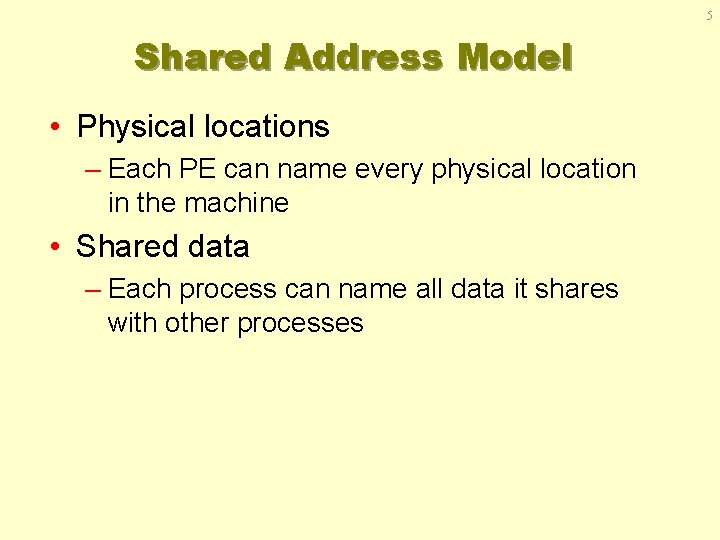 5 Shared Address Model • Physical locations – Each PE can name every physical