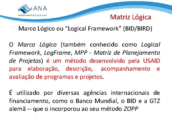 Matriz Lógica Marco Lógico ou “Logical Framework” (BID/BIRD) O Marco Lógico (também conhecido como