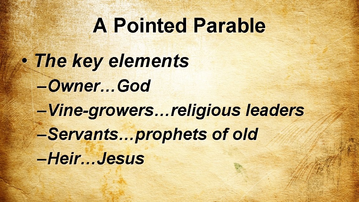 A Pointed Parable • The key elements – Owner…God – Vine-growers…religious leaders – Servants…prophets