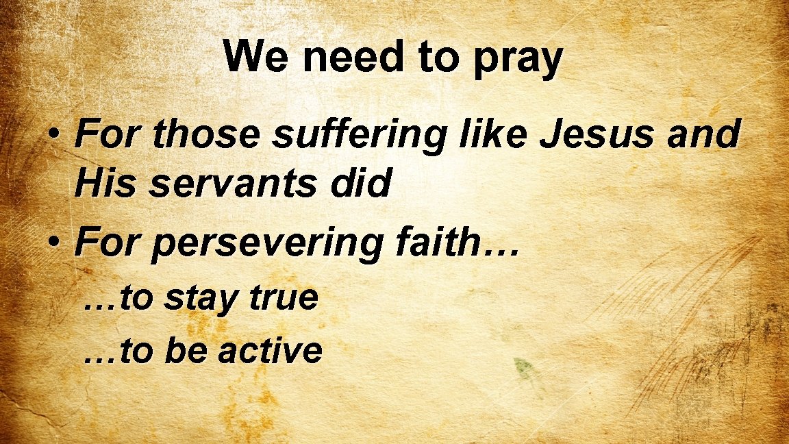 We need to pray • For those suffering like Jesus and His servants did