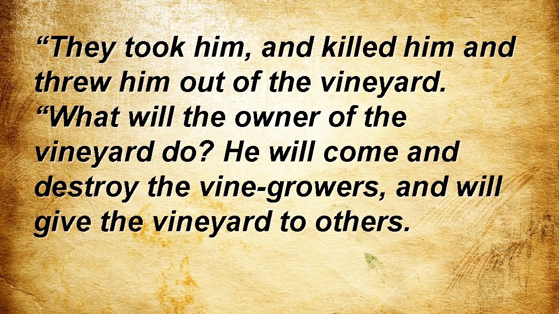 “They took him, and killed him and threw him out of the vineyard. “What