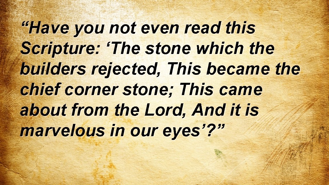 “Have you not even read this Scripture: ‘The stone which the builders rejected, This