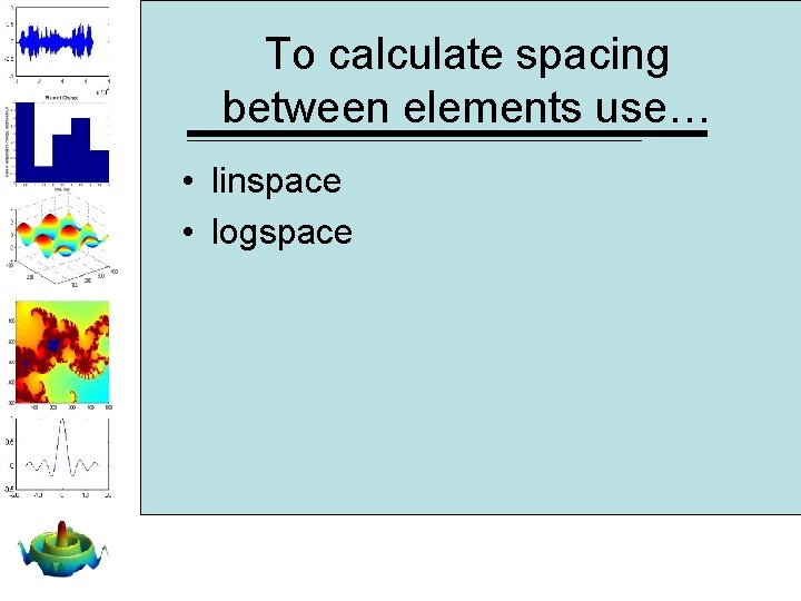To calculate spacing between elements use… • linspace • logspace To calculate spacing between elements use… • linspace • logspace