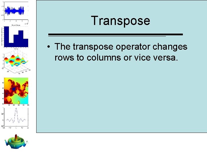 Transpose • The transpose operator changes rows to columns or vice versa. Transpose • The transpose operator changes rows to columns or vice versa.