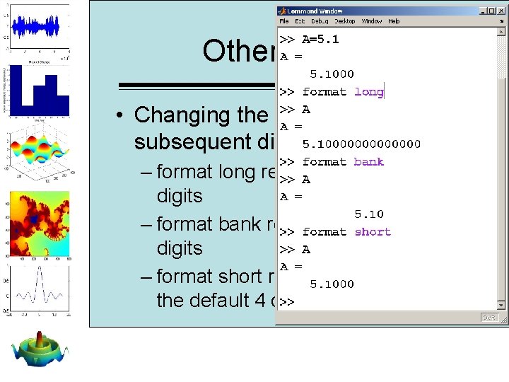 Other formats • Changing the format affects all subsequent displays – format long results Other formats • Changing the format affects all subsequent displays – format long results